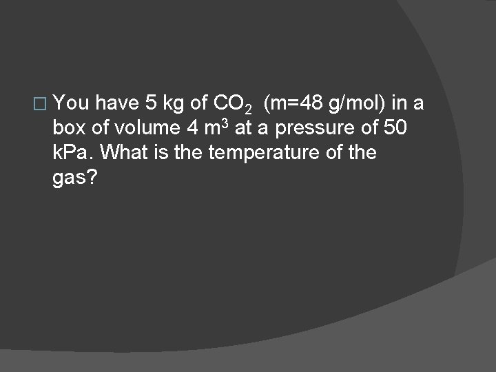 � You have 5 kg of CO 2 (m=48 g/mol) in a box of