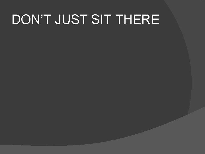 DON’T JUST SIT THERE 