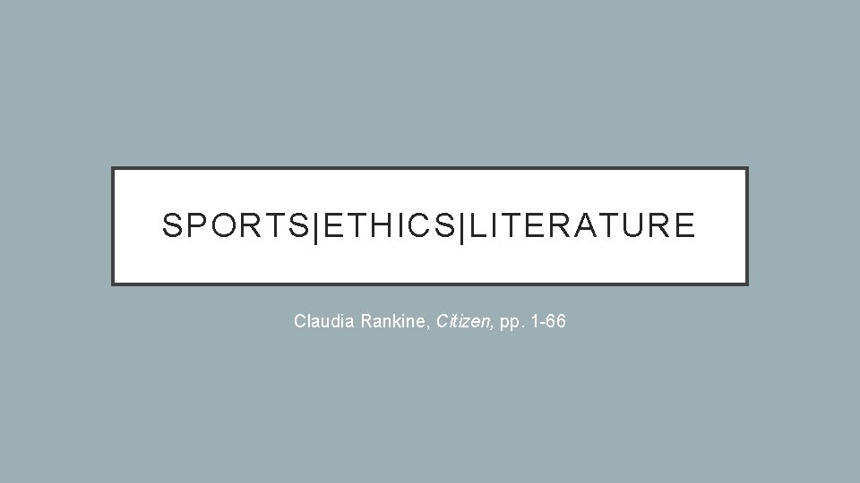SPORTS|ETHICS|LITERATURE Claudia Rankine, Citizen, pp. 1 -66 SPORTS|ETHICS|LITERATURE Claudia Rankine, Citizen, pp. 1 -66