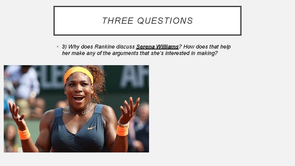 THREE QUESTIONS § 3) Why does Rankine discuss Serena Williams? How does that help