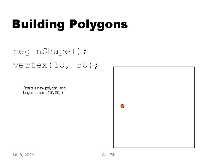 Building Polygons begin. Shape(); vertex(10, 50); (starts a new polygon, and begins at point