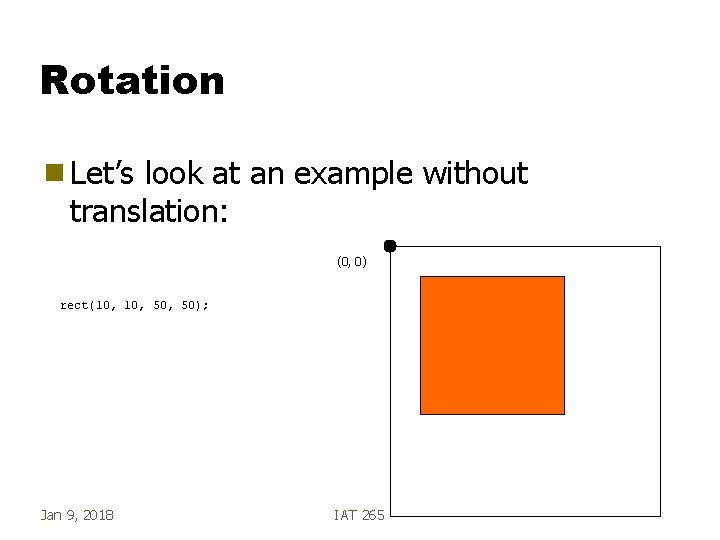 Rotation g Let’s look at an example without translation: (0, 0) rect(10, 50, 50);