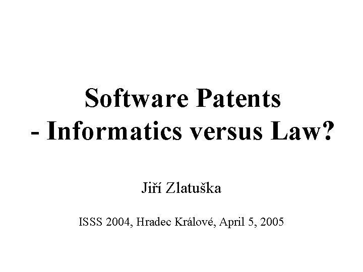 Software Patents - Informatics versus Law? Jiří Zlatuška ISSS 2004, Hradec Králové, April 5,