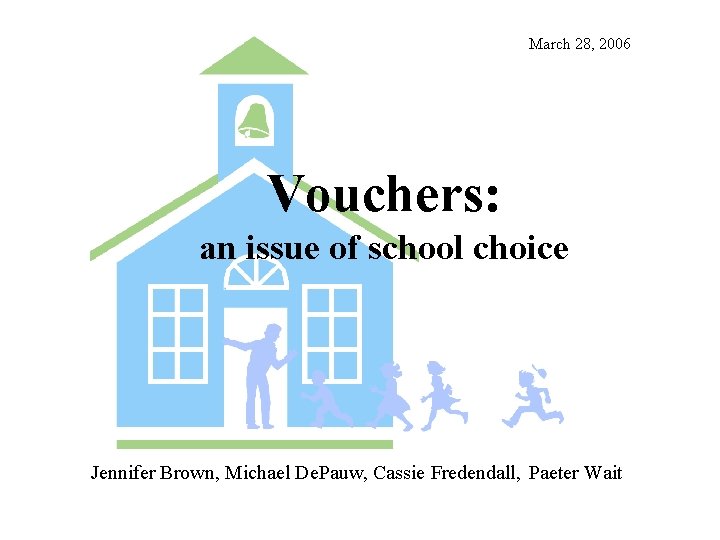 March 28, 2006 Vouchers: an issue of school choice Jennifer Brown, Michael De. Pauw,