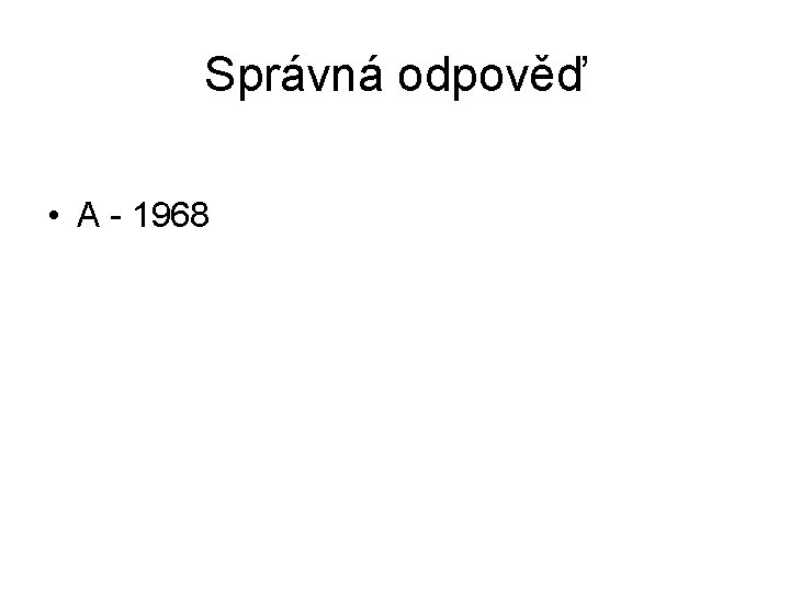 Správná odpověď • A - 1968 