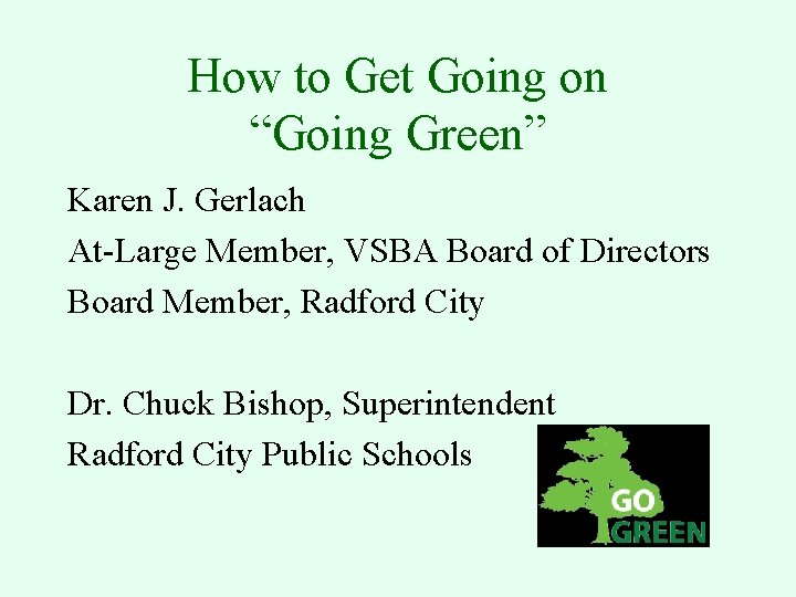 How to Get Going on “Going Green” Karen J. Gerlach At-Large Member, VSBA Board