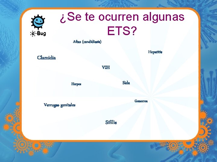 ¿Se te ocurren algunas ETS? Aftas (candidiasis) Hepatitis Clamidia VIH Sida Herpes Gonorrea Verrugas