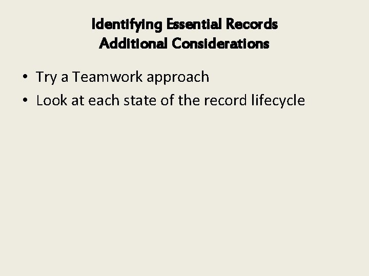 Identifying Essential Records Additional Considerations • Try a Teamwork approach • Look at each