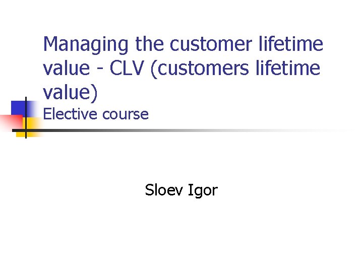 Managing the customer lifetime value - CLV (customers lifetime value) Elective course Sloev Igor