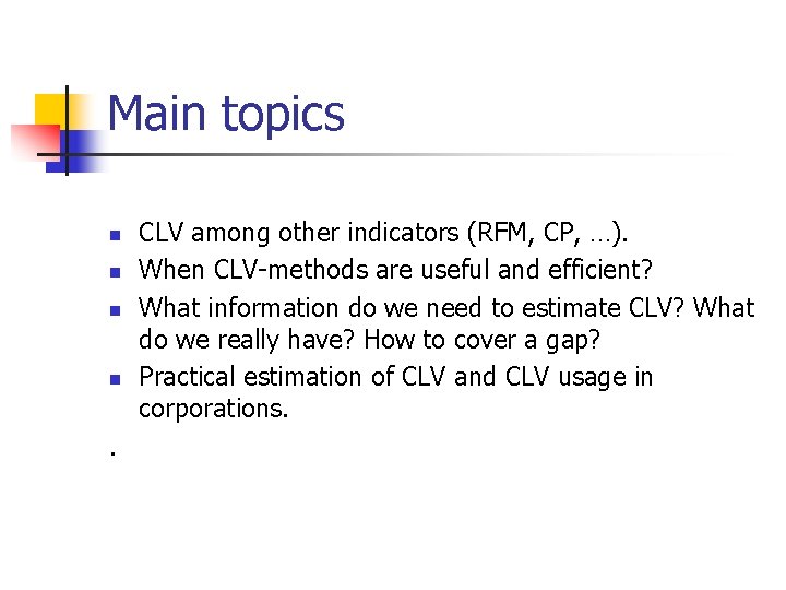 Main topics n n . CLV among other indicators (RFM, CP, …). When CLV-methods