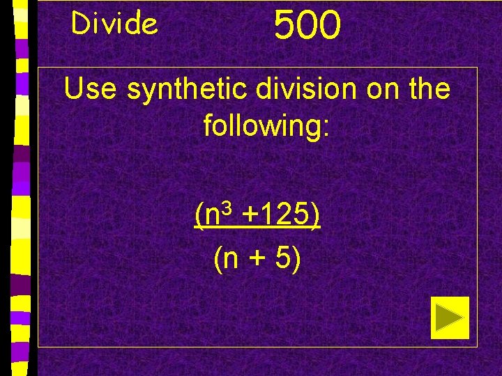 Divide 500 Use synthetic division on the following: (n 3 +125) (n + 5)