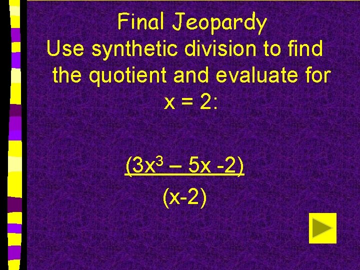 Final Jeopardy Use synthetic division to find the quotient and evaluate for x =