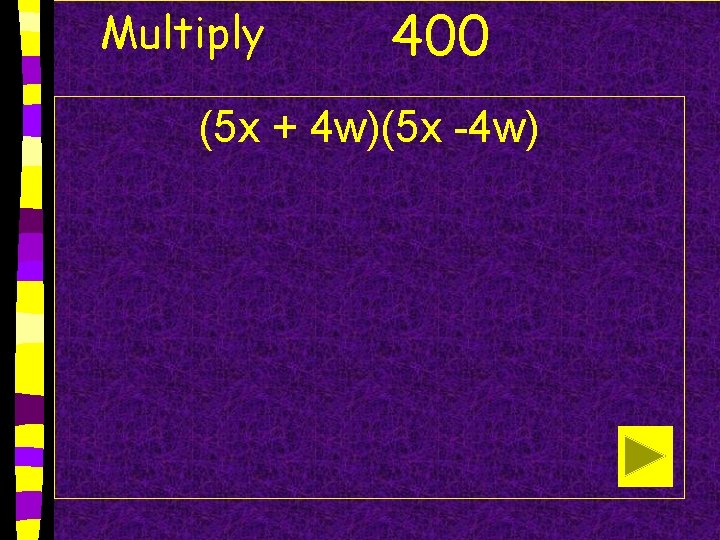 Multiply 400 (5 x + 4 w)(5 x -4 w) 