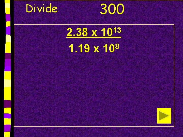 Divide 300 2. 38 x 1013 1. 19 x 108 
