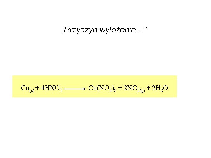 „Przyczyn wyłożenie…” Cu(s) + 4 HNO 3 Cu(NO 3)2 + 2 NO 2(g) +