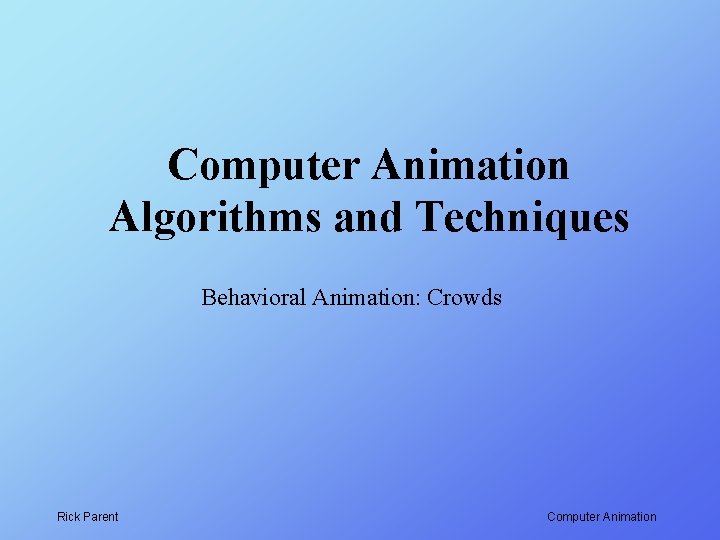 Computer Animation Algorithms and Techniques Behavioral Animation: Crowds Rick Parent Computer Animation 