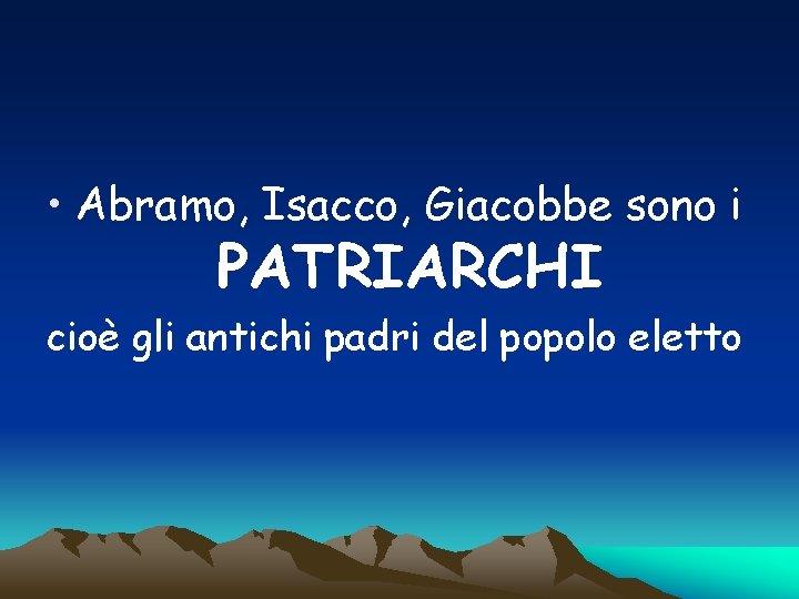  • Abramo, Isacco, Giacobbe sono i PATRIARCHI cioè gli antichi padri del popolo