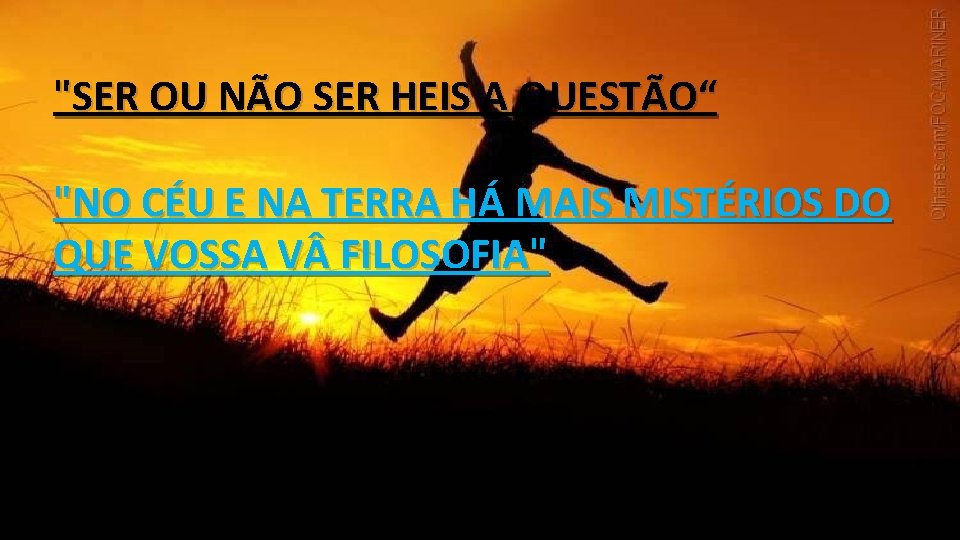"SER OU NÃO SER HEIS A QUESTÃO“ "NO CÉU E NA TERRA HÁ MAIS