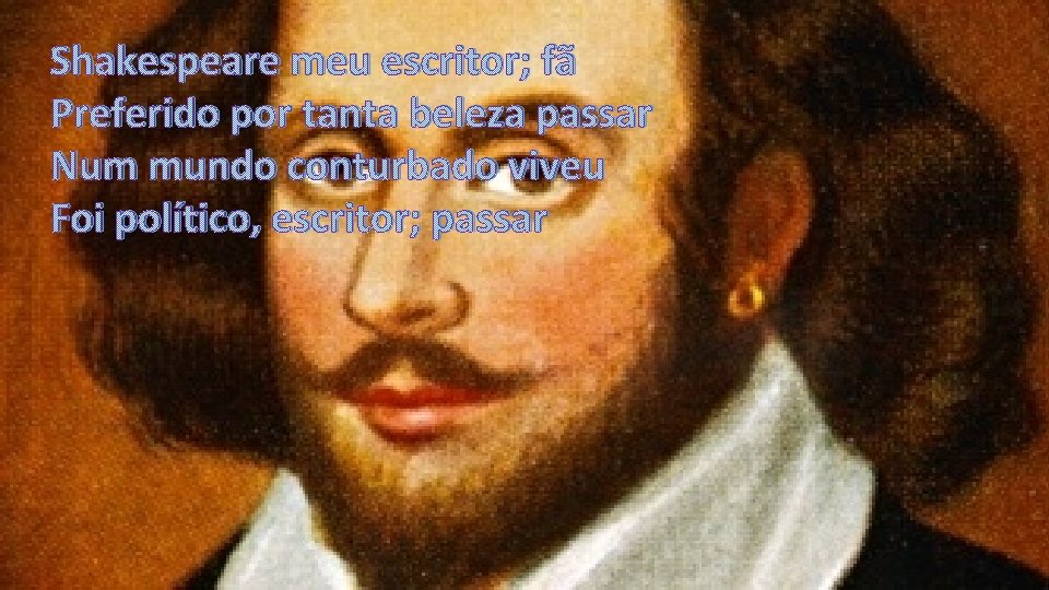 Shakespeare meu escritor; fã Preferido por tanta beleza passar Num mundo conturbado viveu Foi