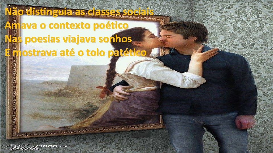 Não distinguia as classes sociais Amava o contexto poético Nas poesias viajava sonhos E