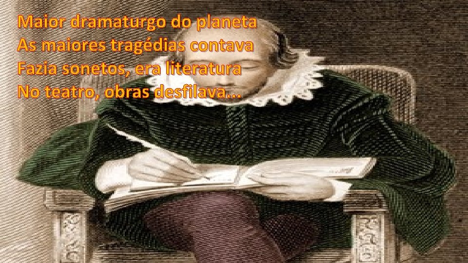 Maior dramaturgo do planeta As maiores tragédias contava Fazia sonetos, era literatura No teatro,