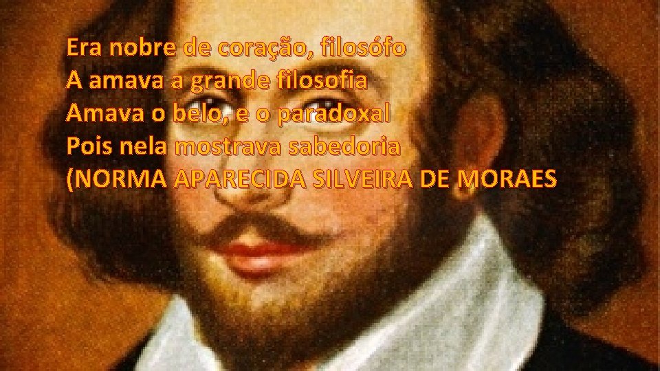 Era nobre de coração, filosófo A amava a grande filosofia Amava o belo, e