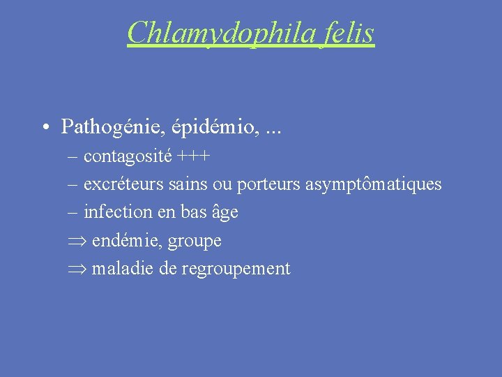 Chlamydophila felis • Pathogénie, épidémio, . . . – contagosité +++ – excréteurs sains