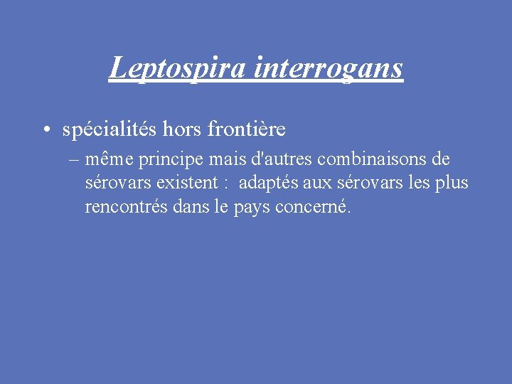 Leptospira interrogans • spécialités hors frontière – même principe mais d'autres combinaisons de sérovars