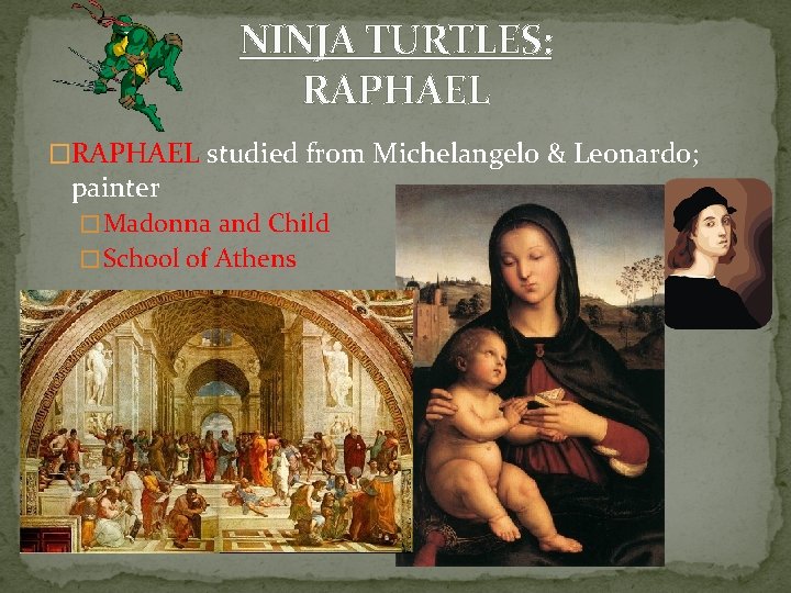 NINJA TURTLES: RAPHAEL �RAPHAEL studied from Michelangelo & Leonardo; painter � Madonna and Child