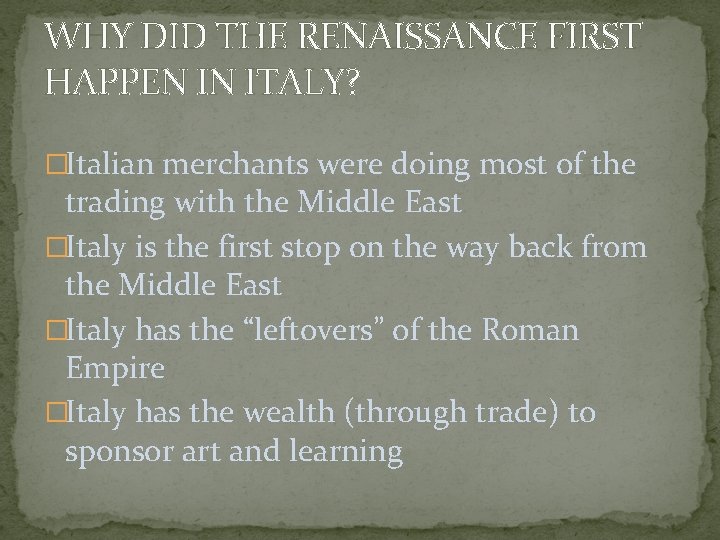 WHY DID THE RENAISSANCE FIRST HAPPEN IN ITALY? �Italian merchants were doing most of