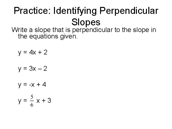 Practice: Identifying Perpendicular Slopes Write a slope that is perpendicular to the slope in
