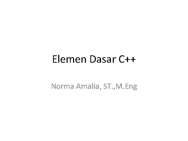 Elemen Dasar C++ Norma Amalia, ST. , M. Eng 