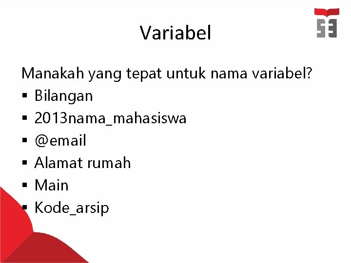 Variabel Manakah yang tepat untuk nama variabel? § Bilangan § 2013 nama_mahasiswa § @email