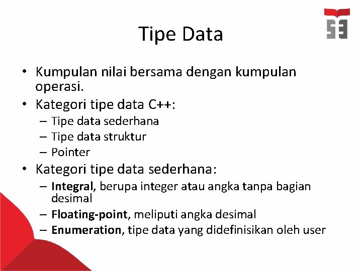 Tipe Data • Kumpulan nilai bersama dengan kumpulan operasi. • Kategori tipe data C++: