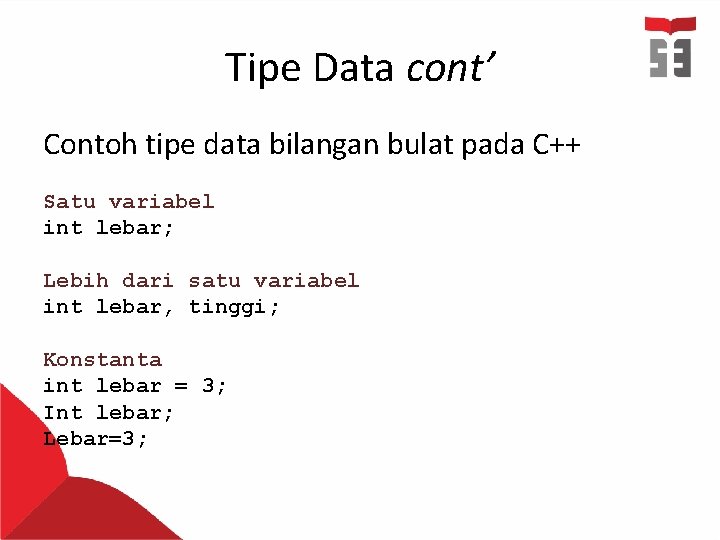 Tipe Data cont’ Contoh tipe data bilangan bulat pada C++ Satu variabel int lebar;