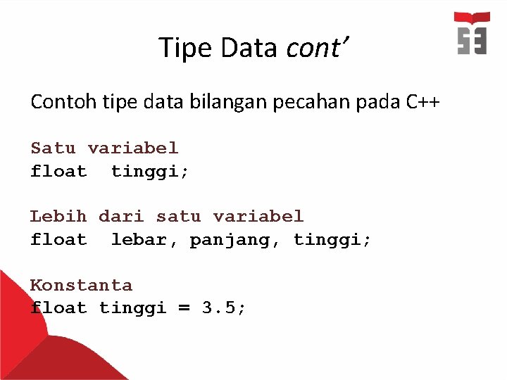 Tipe Data cont’ Contoh tipe data bilangan pecahan pada C++ Satu variabel float tinggi;