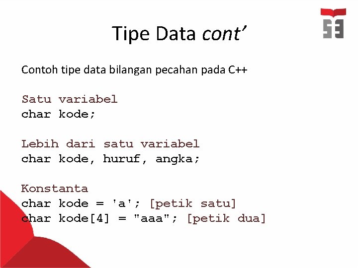 Tipe Data cont’ Contoh tipe data bilangan pecahan pada C++ Satu variabel char kode;