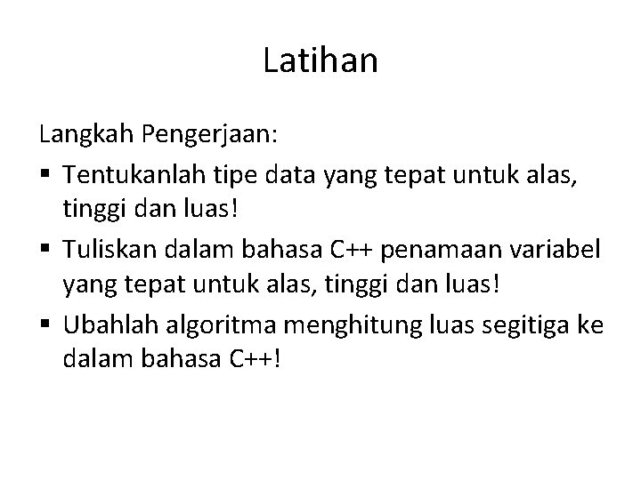 Latihan Langkah Pengerjaan: § Tentukanlah tipe data yang tepat untuk alas, tinggi dan luas!