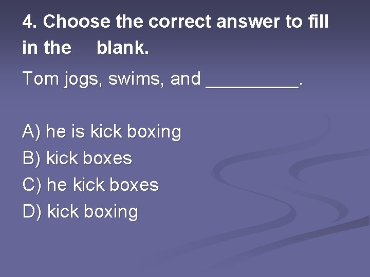 4. Choose the correct answer to fill in the blank. Tom jogs, swims, and