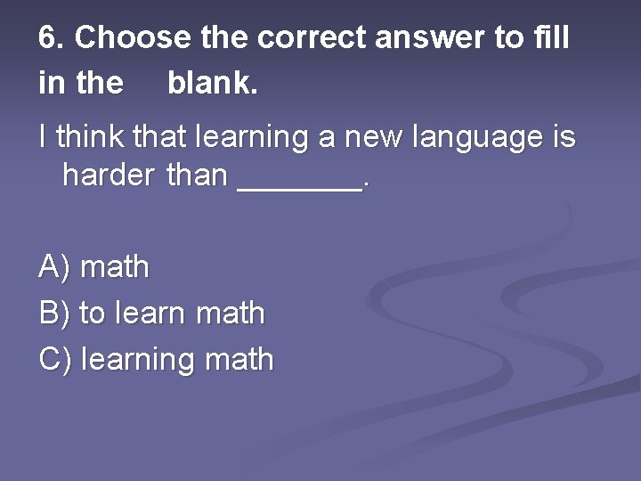 6. Choose the correct answer to fill in the blank. I think that learning