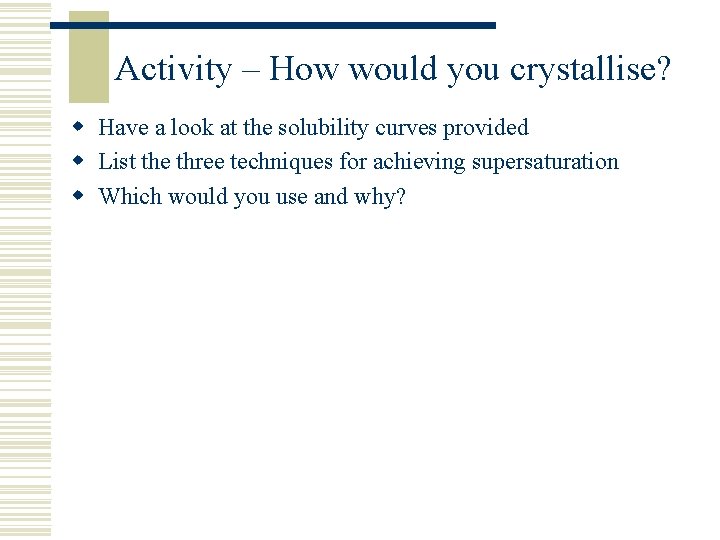 Activity – How would you crystallise? w Have a look at the solubility curves