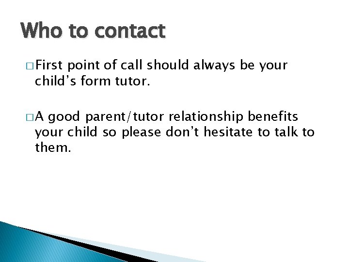 Who to contact � First point of call should always be your child’s form