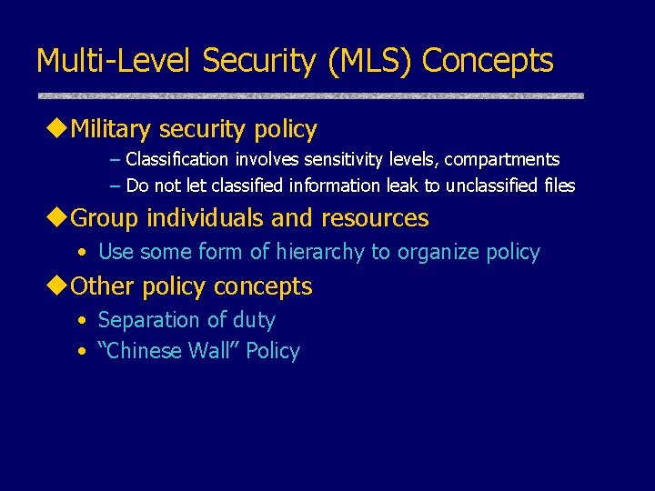 Multi-Level Security (MLS) Concepts u. Military security policy – Classification involves sensitivity levels, compartments