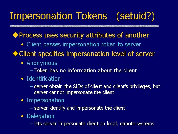 Impersonation Tokens (setuid? ) u. Process uses security attributes of another • Client passes