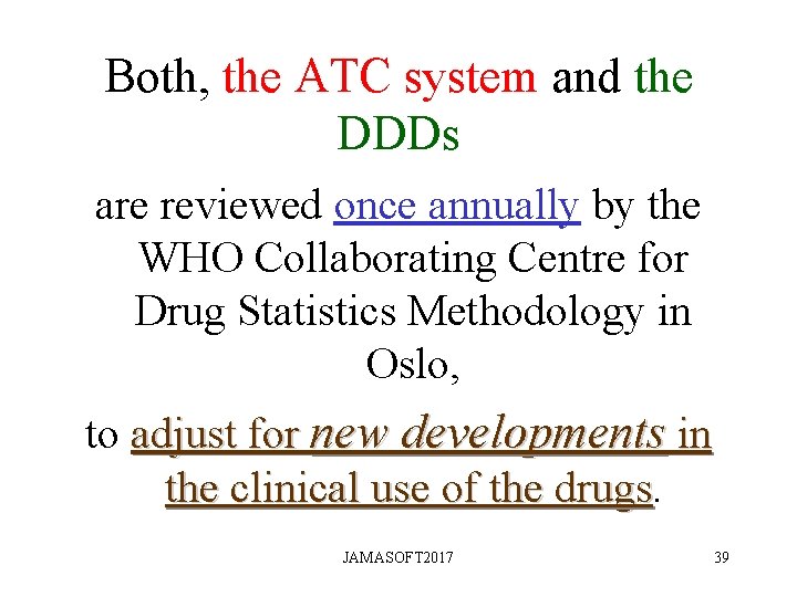 Both, the ATC system and the DDDs are reviewed once annually by the WHO Both, the ATC system and the DDDs are reviewed once annually by the WHO