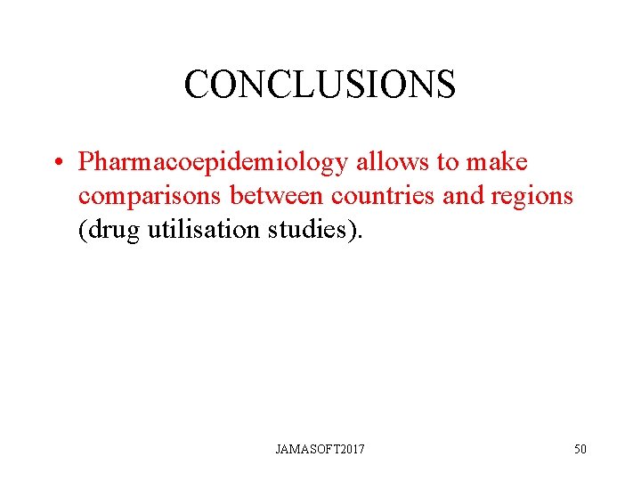 CONCLUSIONS • Pharmacoepidemiology allows to make comparisons between countries and regions (drug utilisation studies). CONCLUSIONS • Pharmacoepidemiology allows to make comparisons between countries and regions (drug utilisation studies).