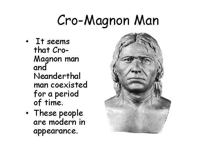 Cro-Magnon Man • It seems that Cro. Magnon man and Neanderthal man coexisted for