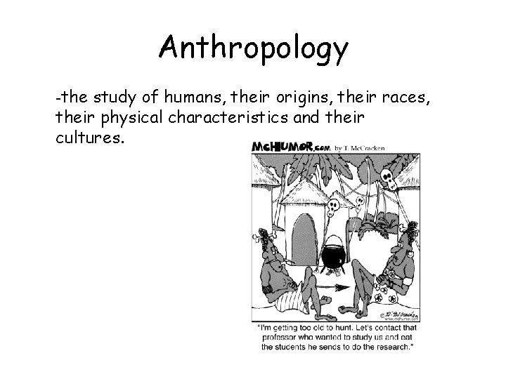 Anthropology -the study of humans, their origins, their races, their physical characteristics and their