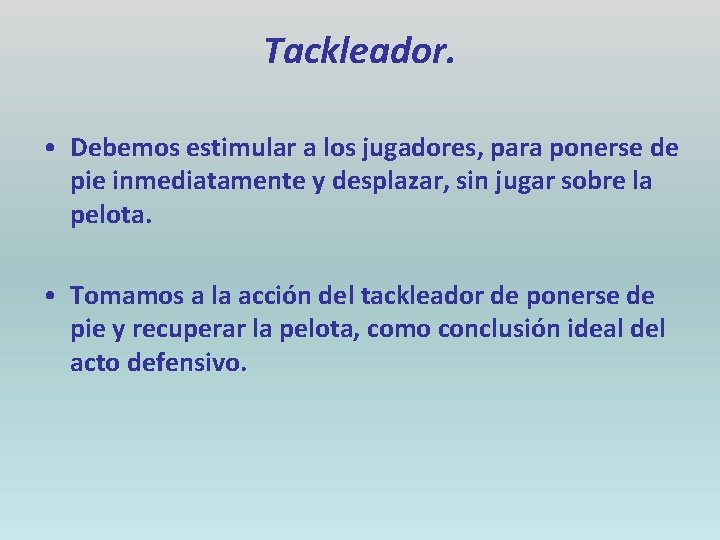 Tackleador. • Debemos estimular a los jugadores, para ponerse de pie inmediatamente y desplazar,