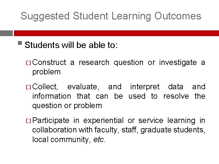 Suggested Student Learning Outcomes § Students will be able to: � Construct a research